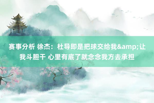 赛事分析 徐杰：杜导即是把球交给我&让我斗胆干 心里有底了就念念我方去承担