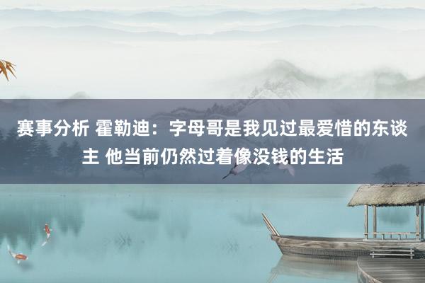 赛事分析 霍勒迪：字母哥是我见过最爱惜的东谈主 他当前仍然过着像没钱的生活