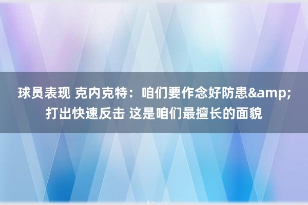 球员表现 克内克特：咱们要作念好防患&打出快速反击 这是咱们最擅长的面貌