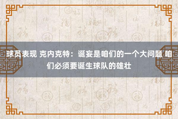 球员表现 克内克特：诞妄是咱们的一个大问题 咱们必须要诞生球队的雄壮