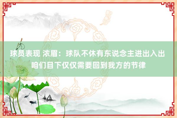 球员表现 浓眉：球队不休有东说念主进出入出 咱们目下仅仅需要回到我方的节律