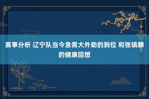 赛事分析 辽宁队当今急需大外助的到位 和张镇麟的健康回想