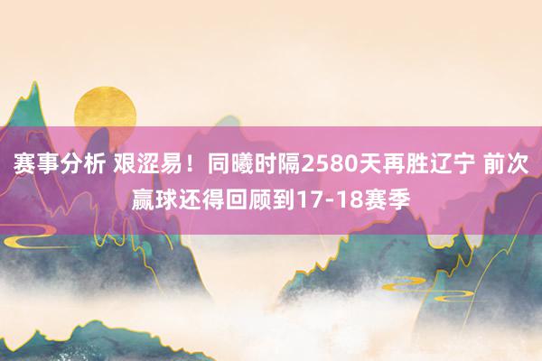 赛事分析 艰涩易！同曦时隔2580天再胜辽宁 前次赢球还得回顾到17-18赛季