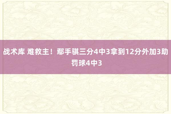 战术库 难救主！鄢手骐三分4中3拿到12分外加3助 罚球4中3