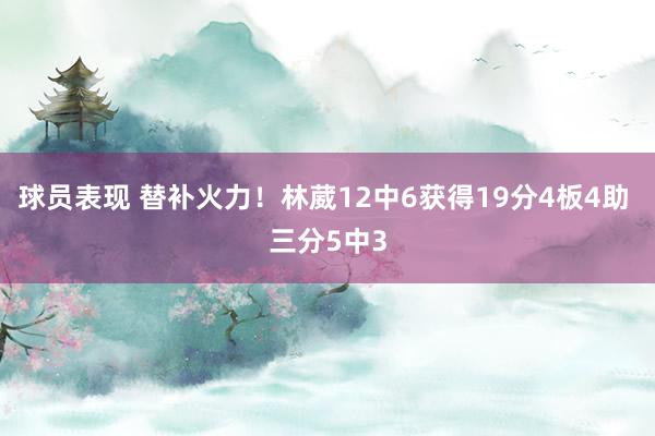 球员表现 替补火力！林葳12中6获得19分4板4助 三分5中3