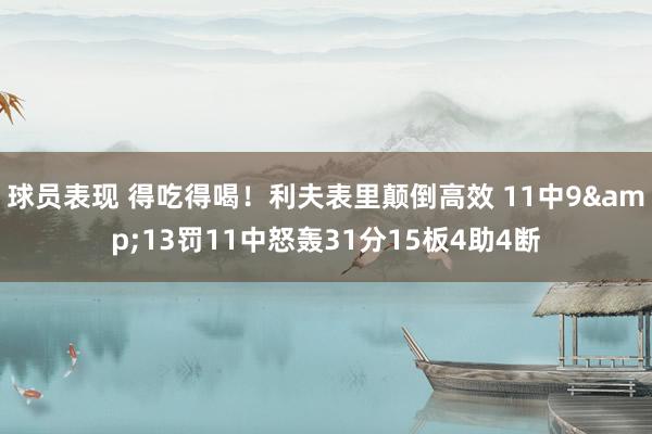 球员表现 得吃得喝！利夫表里颠倒高效 11中9&13罚11中怒轰31分15板4助4断