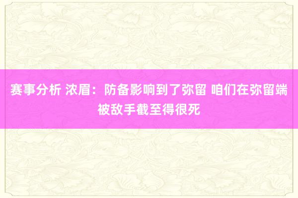 赛事分析 浓眉：防备影响到了弥留 咱们在弥留端被敌手截至得很死