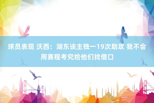 球员表现 沃西：湖东谈主独一19次助攻 我不会用赛程考究给他们找借口