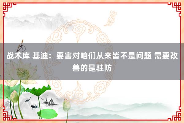 战术库 基迪：要害对咱们从来皆不是问题 需要改善的是驻防