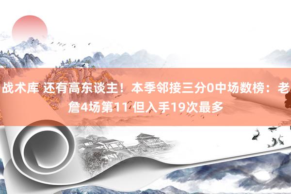 战术库 还有高东谈主！本季邻接三分0中场数榜：老詹4场第11 但入手19次最多