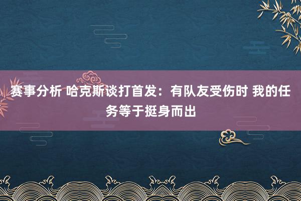 赛事分析 哈克斯谈打首发：有队友受伤时 我的任务等于挺身而出