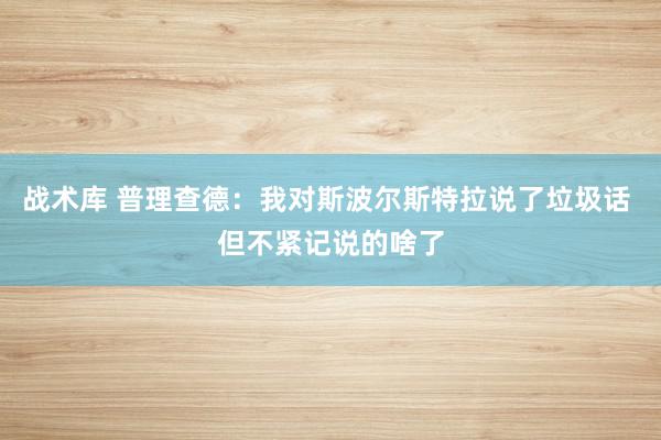 战术库 普理查德：我对斯波尔斯特拉说了垃圾话 但不紧记说的啥了