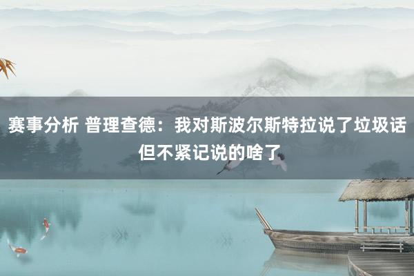 赛事分析 普理查德：我对斯波尔斯特拉说了垃圾话 但不紧记说的啥了