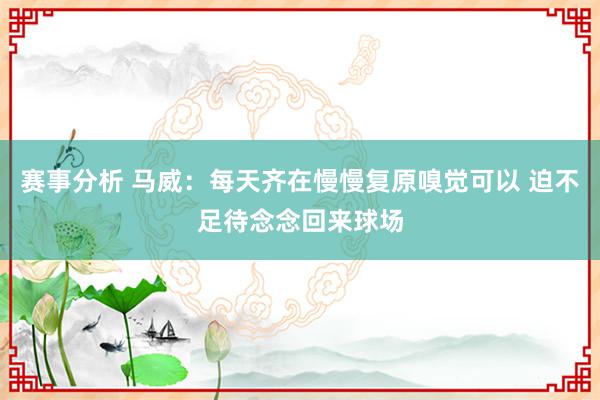 赛事分析 马威：每天齐在慢慢复原嗅觉可以 迫不足待念念回来球场