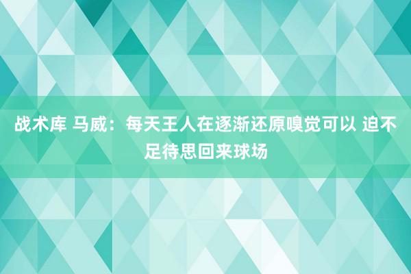 战术库 马威：每天王人在逐渐还原嗅觉可以 迫不足待思回来球场