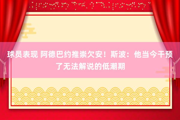 球员表现 阿德巴约推崇欠安！斯波：他当今干预了无法解说的低潮期