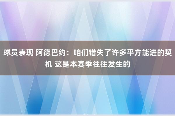 球员表现 阿德巴约：咱们错失了许多平方能进的契机 这是本赛季往往发生的