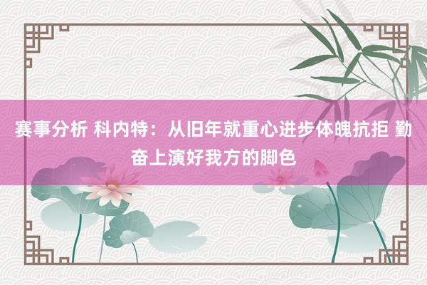 赛事分析 科内特：从旧年就重心进步体魄抗拒 勤奋上演好我方的脚色