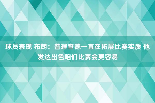 球员表现 布朗：普理查德一直在拓展比赛实质 他发达出色咱们比赛会更容易