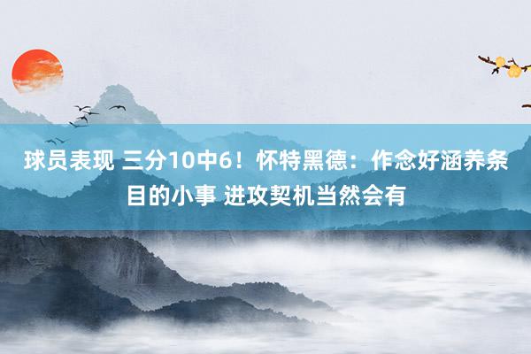 球员表现 三分10中6！怀特黑德：作念好涵养条目的小事 进攻契机当然会有