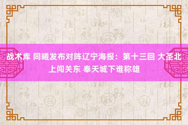 战术库 同曦发布对阵辽宁海报：第十三回 大圣北上闯关东 奉天城下谁称雄