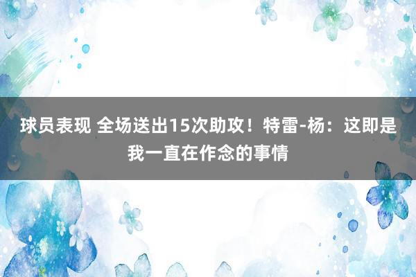 球员表现 全场送出15次助攻！特雷-杨：这即是我一直在作念的事情