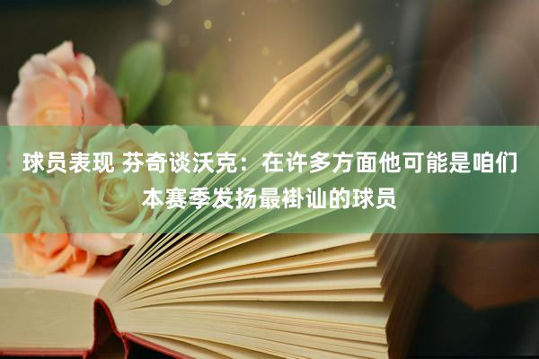 球员表现 芬奇谈沃克：在许多方面他可能是咱们本赛季发扬最褂讪的球员