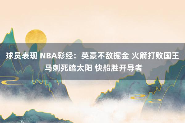 球员表现 NBA彩经：英豪不敌掘金 火箭打败国王 马刺死磕太阳 快船胜开导者