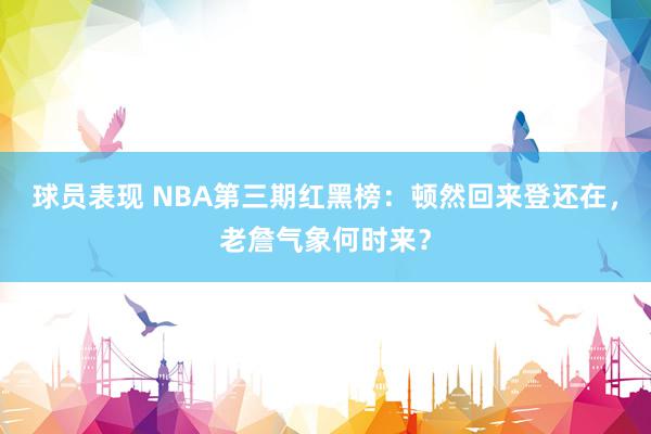 球员表现 NBA第三期红黑榜：顿然回来登还在，老詹气象何时来？