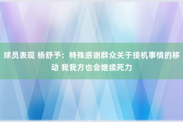 球员表现 杨舒予：特殊感谢群众关于接机事情的移动 我我方也会继续死力