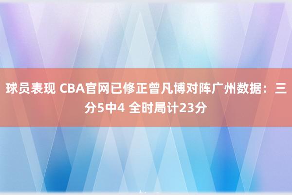 球员表现 CBA官网已修正曾凡博对阵广州数据：三分5中4 全时局计23分