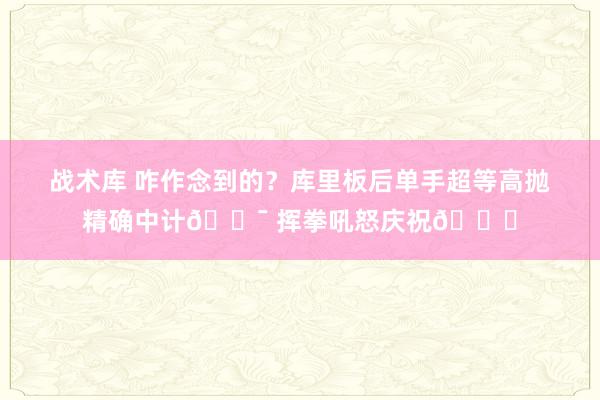 战术库 咋作念到的？库里板后单手超等高抛精确中计🎯 挥拳吼怒庆祝😝