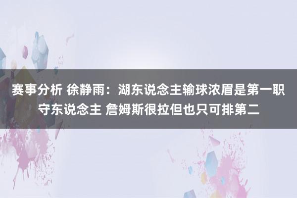 赛事分析 徐静雨：湖东说念主输球浓眉是第一职守东说念主 詹姆斯很拉但也只可排第二