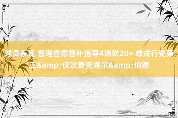 球员表现 普理查德替补指导4场砍20+ 绿戎行史第三&仅次麦克海尔&伯德