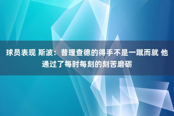 球员表现 斯波：普理查德的得手不是一蹴而就 他通过了每时每刻的刻苦磨砺