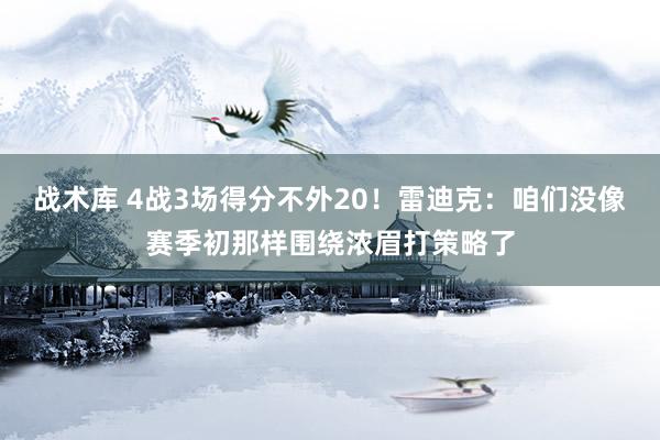 战术库 4战3场得分不外20！雷迪克：咱们没像赛季初那样围绕浓眉打策略了