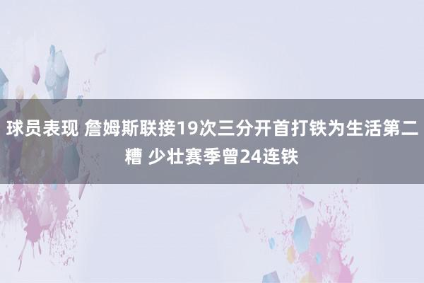 球员表现 詹姆斯联接19次三分开首打铁为生活第二糟 少壮赛季曾24连铁