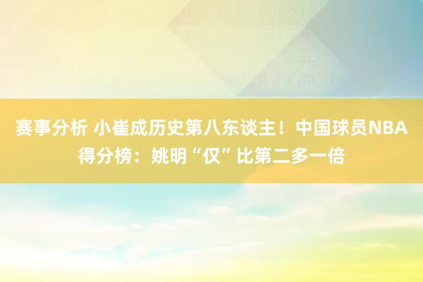 赛事分析 小崔成历史第八东谈主！中国球员NBA得分榜：姚明“仅”比第二多一倍