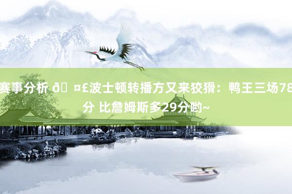 赛事分析 🤣波士顿转播方又来狡猾：鸭王三场78分 比詹姆斯多29分哟~