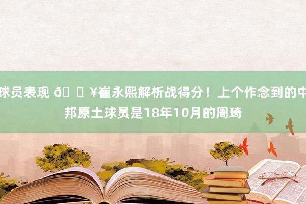 球员表现 🔥崔永熙解析战得分！上个作念到的中邦原土球员是18年10月的周琦