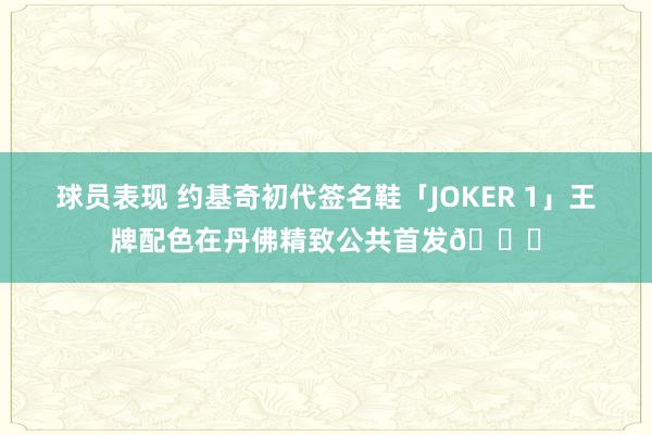 球员表现 约基奇初代签名鞋「JOKER 1」王牌配色在丹佛精致公共首发🎉