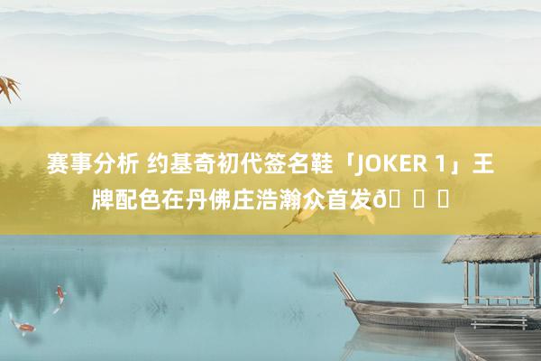 赛事分析 约基奇初代签名鞋「JOKER 1」王牌配色在丹佛庄浩瀚众首发🎉