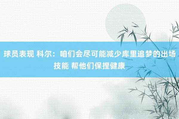 球员表现 科尔：咱们会尽可能减少库里追梦的出场技能 帮他们保捏健康