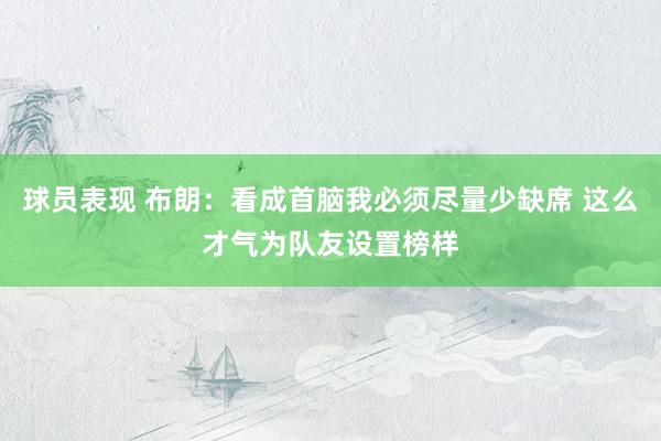 球员表现 布朗：看成首脑我必须尽量少缺席 这么才气为队友设置榜样