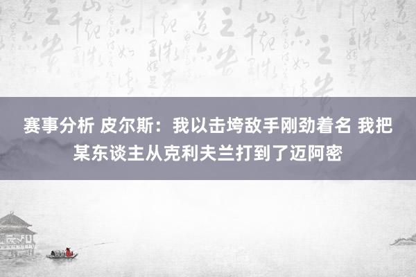 赛事分析 皮尔斯：我以击垮敌手刚劲着名 我把某东谈主从克利夫兰打到了迈阿密