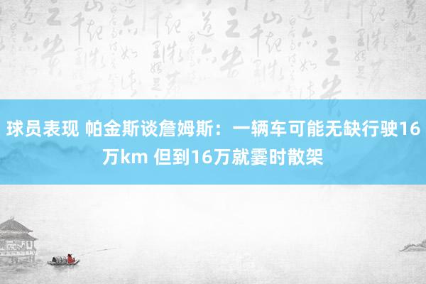 球员表现 帕金斯谈詹姆斯：一辆车可能无缺行驶16万km 但到16万就霎时散架