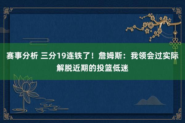 赛事分析 三分19连铁了！詹姆斯：我领会过实际解脱近期的投篮低迷