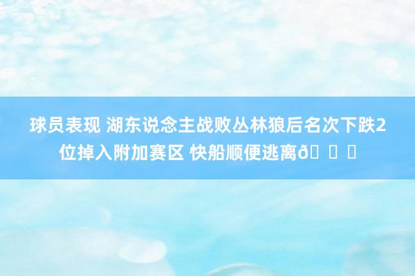 球员表现 湖东说念主战败丛林狼后名次下跌2位掉入附加赛区 快船顺便逃离😋