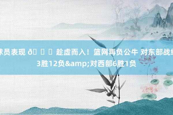 球员表现 😅趁虚而入！篮网再负公牛 对东部战绩3胜12负&对西部6胜1负