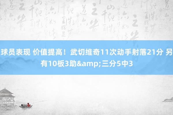 球员表现 价值提高！武切维奇11次动手射落21分 另有10板3助&三分5中3